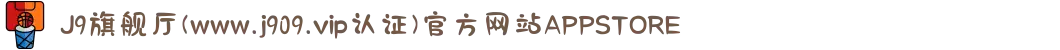 J9旗舰厅(www.j909.vip认证)官方网站APPSTORE